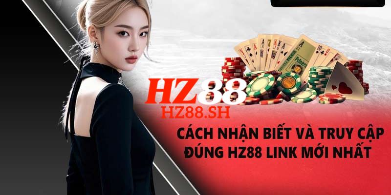 HZ88 - Link HZ88.COM Chính Thức 2026 Khuyến Mãi +88K 8 Link truy cập trang chủ HZ88 chính thức, an toàn và không bị chặn 2026